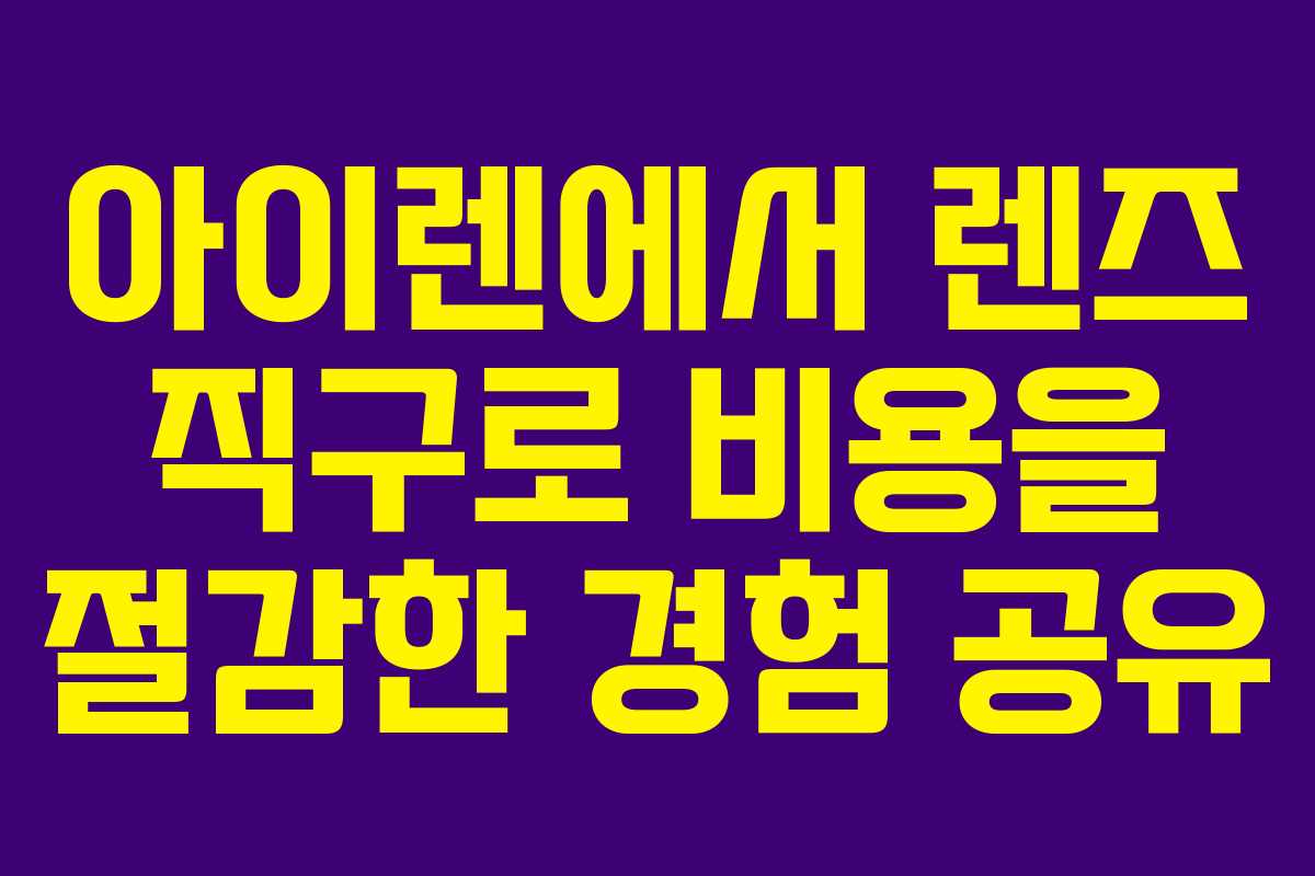 아이렌에서 렌즈 직구로 비용을 절감한 경험 공유