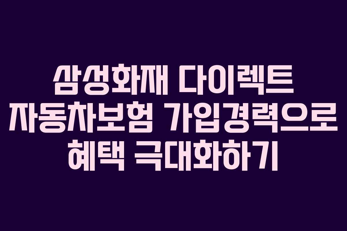 삼성화재 다이렉트 자동차보험 가입경력으로 혜택 극대화하기