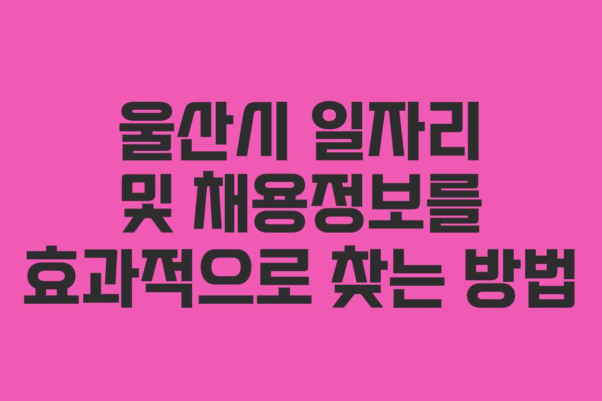 울산시 일자리 및 채용정보를 효과적으로 찾는 방법
