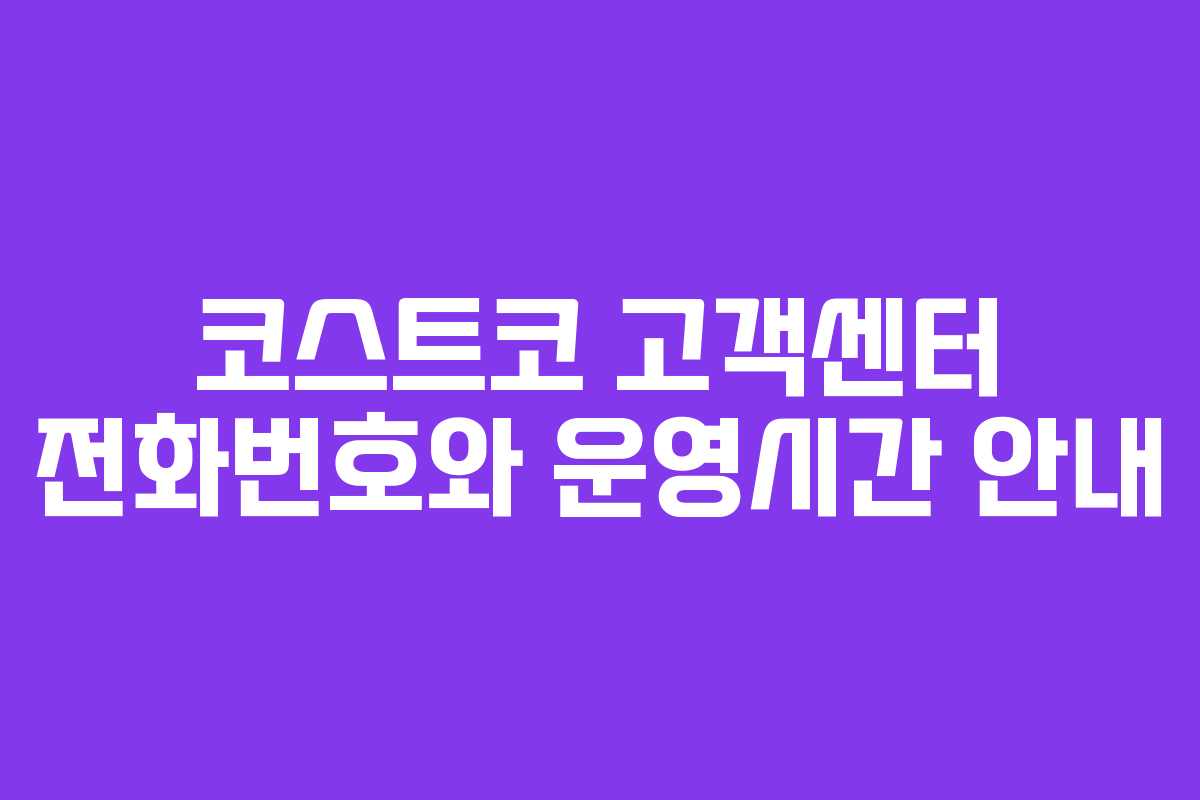 코스트코 고객센터 전화번호와 운영시간 안내