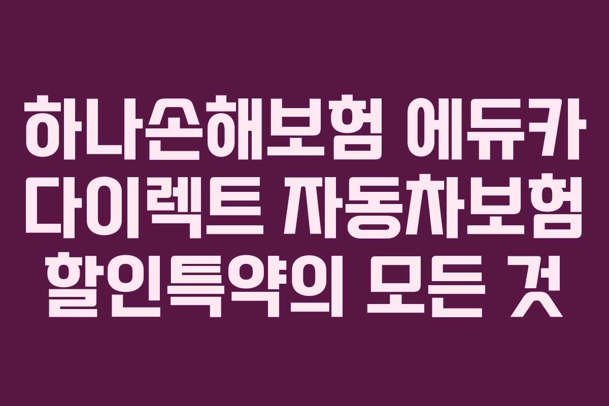 하나손해보험 에듀카 다이렉트 자동차보험 할인특약의 모든 것