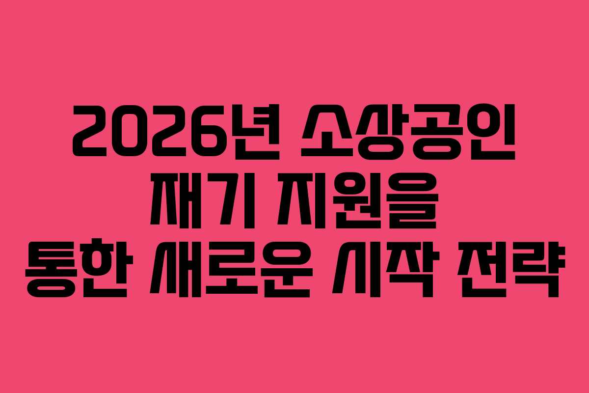 2026년 소상공인 재기 지원을 통한 새로운 시작 전략
