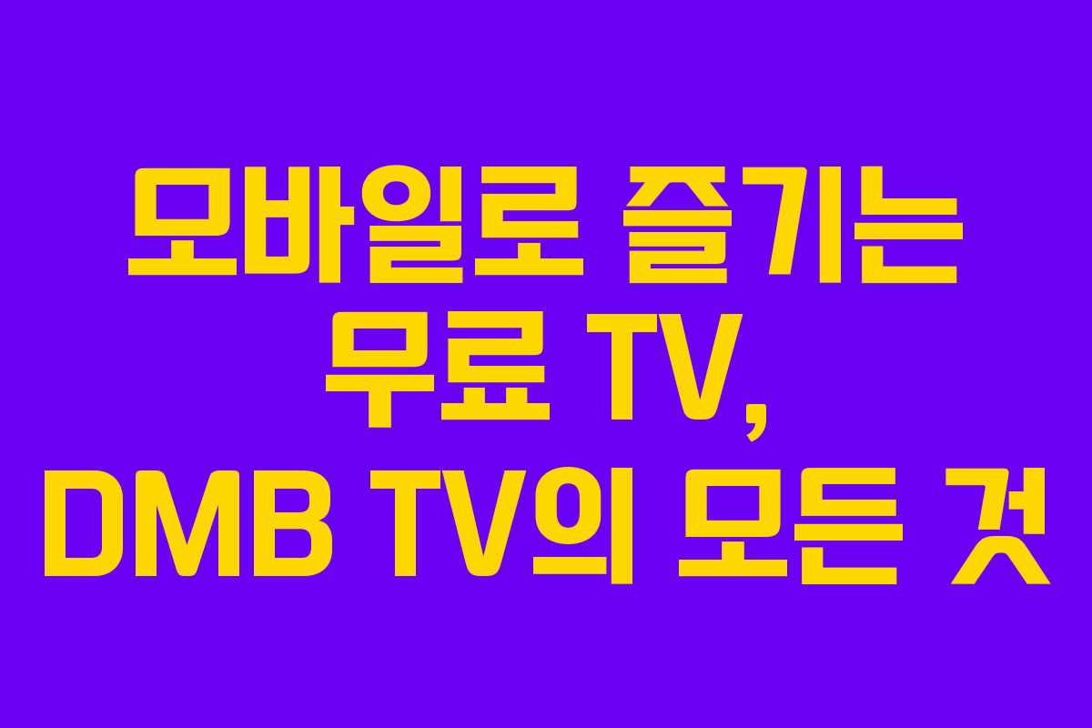 모바일로 즐기는 무료 TV, DMB TV의 모든 것