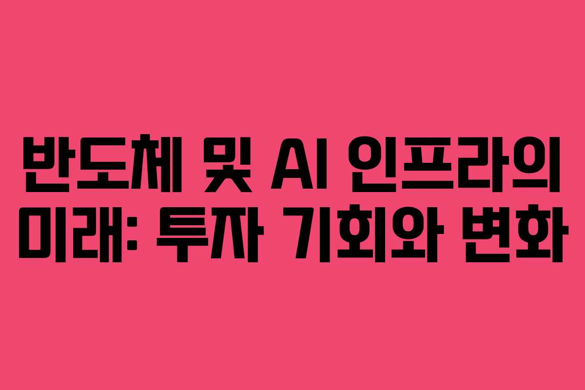 반도체 및 AI 인프라의 미래: 투자 기회와 변화