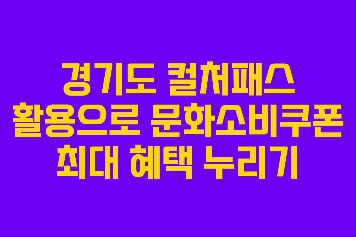 경기도 컬처패스 활용으로 문화소비쿠폰 최대 혜택 누리기