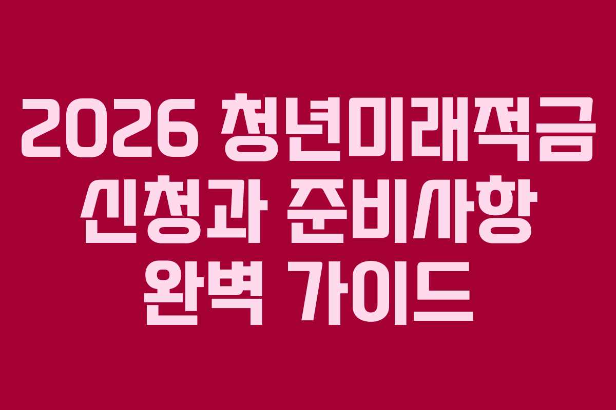 2026 청년미래적금 신청과 준비사항 완벽 가이드