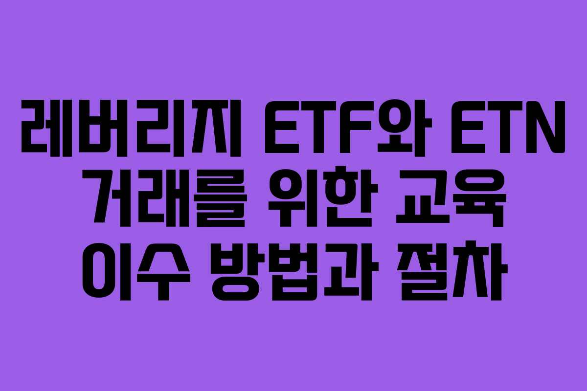 레버리지 ETF와 ETN 거래를 위한 교육 이수 방법과 절차