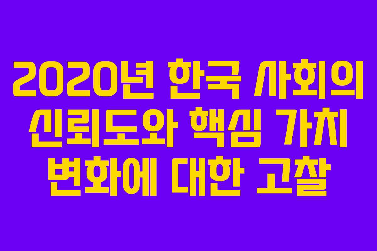 2020년 한국 사회의 신뢰도와 핵심 가치 변화에 대한 고찰