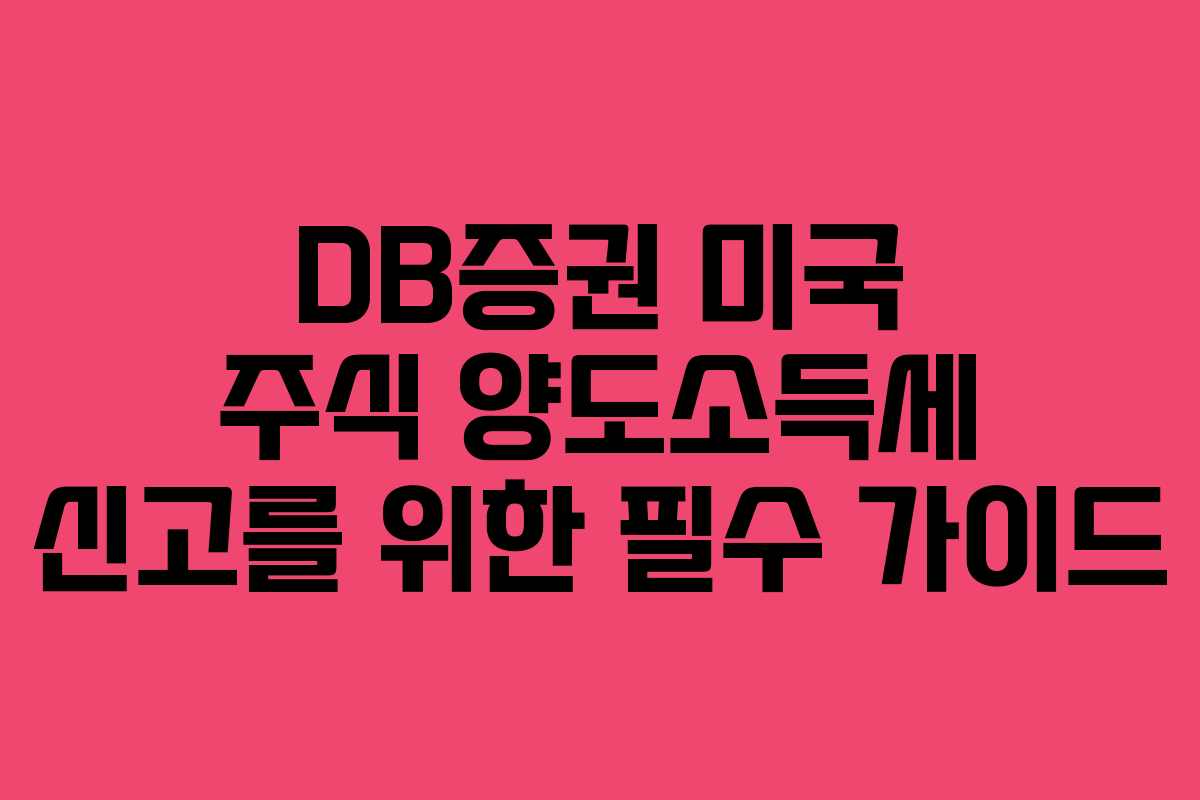 DB증권 미국 주식 양도소득세 신고를 위한 필수 가이드