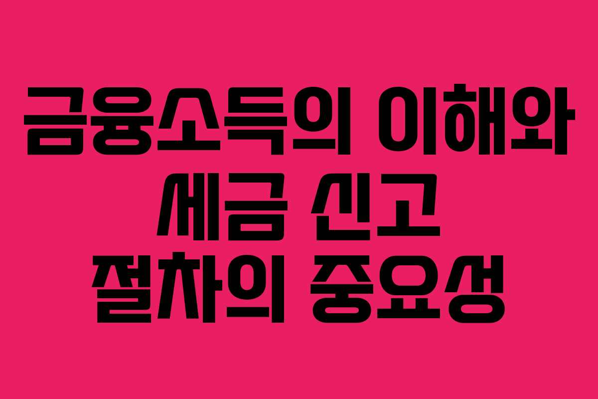금융소득의 이해와 세금 신고 절차의 중요성