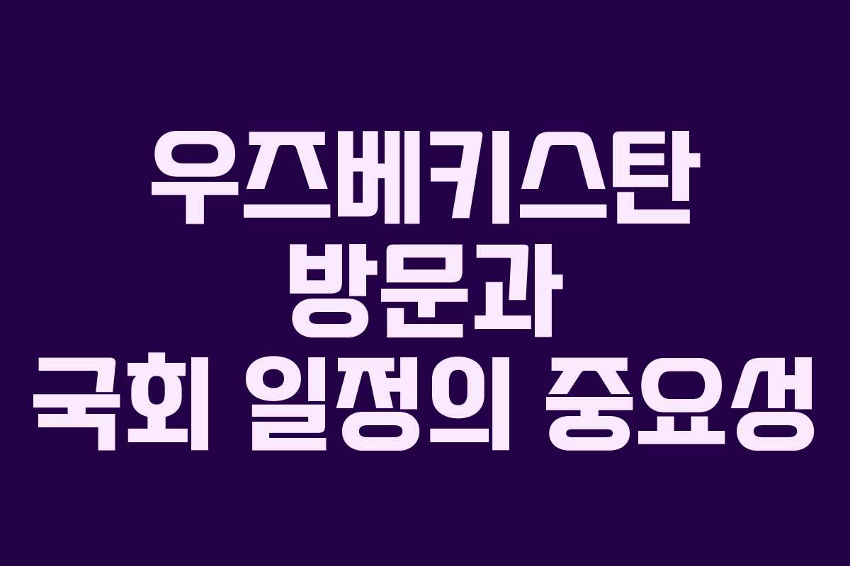 우즈베키스탄 방문과 국회 일정의 중요성