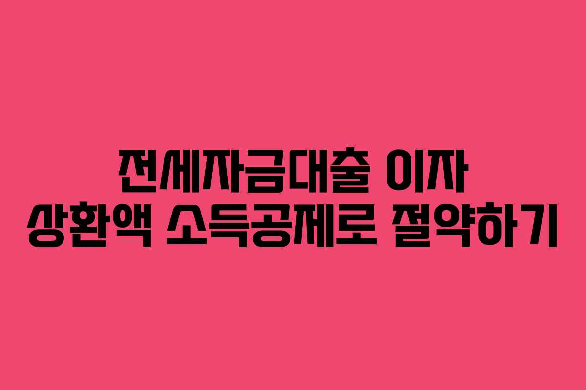 전세자금대출 이자 상환액 소득공제로 절약하기