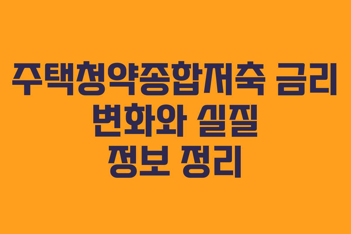 주택청약종합저축 금리 변화와 실질 정보 정리