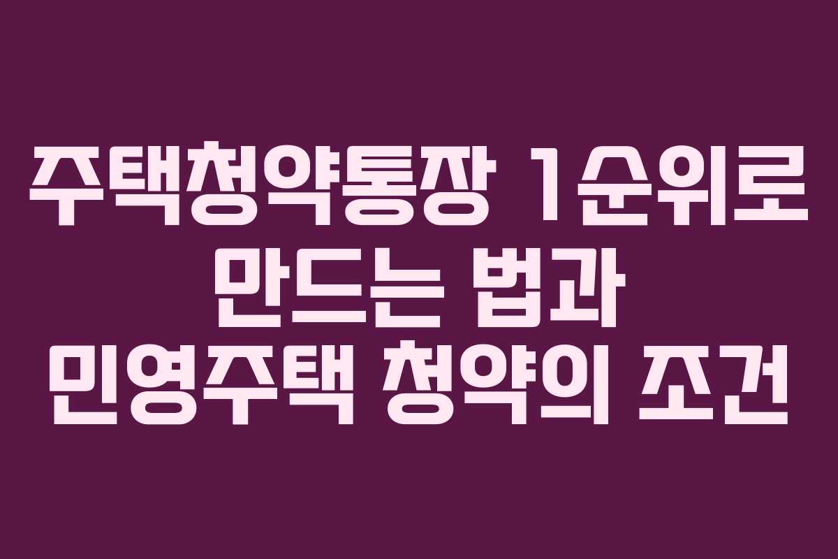 주택청약통장 1순위로 만드는 법과 민영주택 청약의 조건