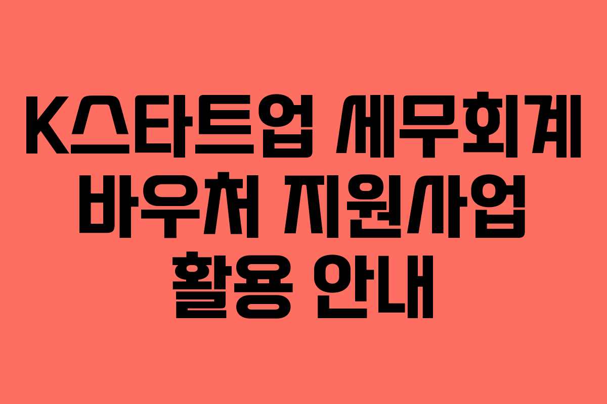 K스타트업 세무회계 바우처 지원사업 활용 안내