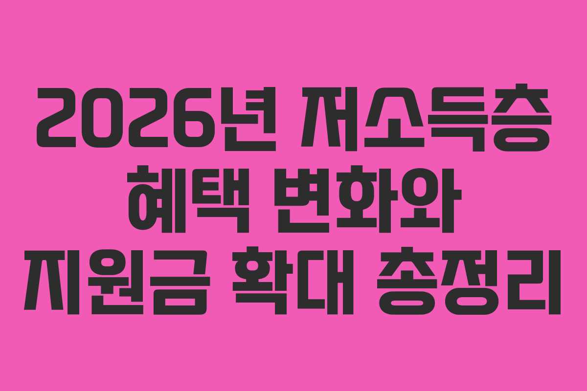2026년 저소득층 혜택 변화와 지원금 확대 총정리