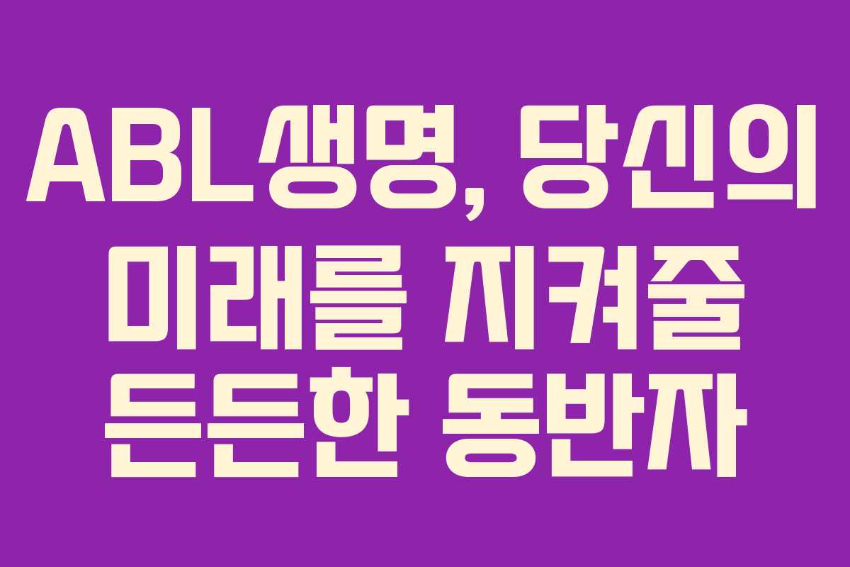 ABL생명, 당신의 미래를 지켜줄 든든한 동반자