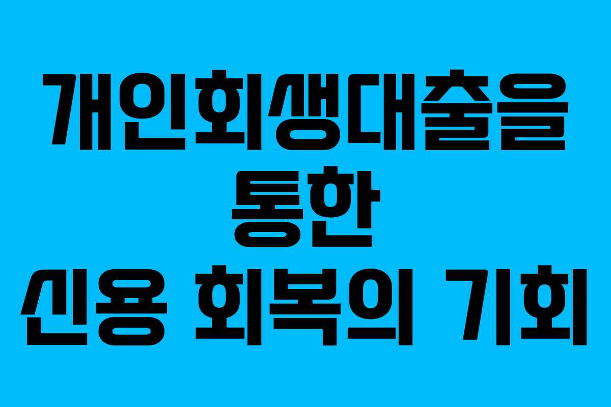 개인회생대출을 통한 신용 회복의 기회