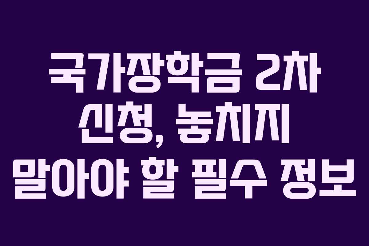 국가장학금 2차 신청, 놓치지 말아야 할 필수 정보