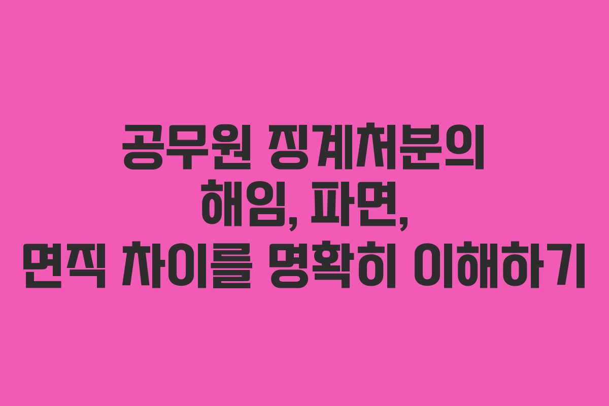 공무원 징계처분의 해임, 파면, 면직 차이를 명확히 이해하기