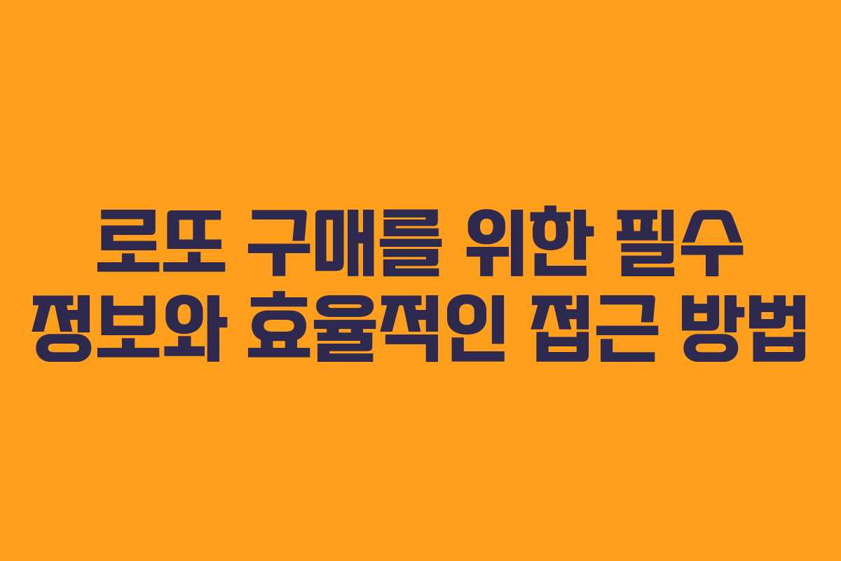 로또 구매를 위한 필수 정보와 효율적인 접근 방법
