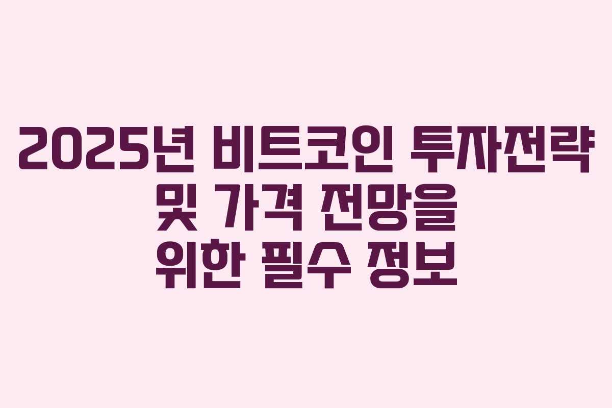 2025년 비트코인 투자전략 및 가격 전망을 위한 필수 정보