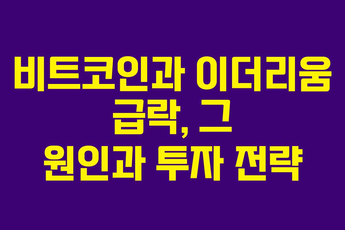 비트코인과 이더리움 급락, 그 원인과 투자 전략