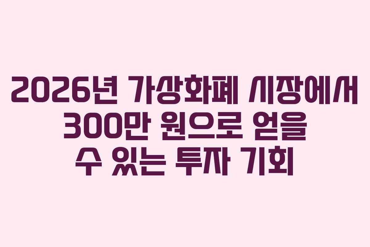 2026년 가상화폐 시장에서 300만 원으로 얻을 수 있는 투자 기회