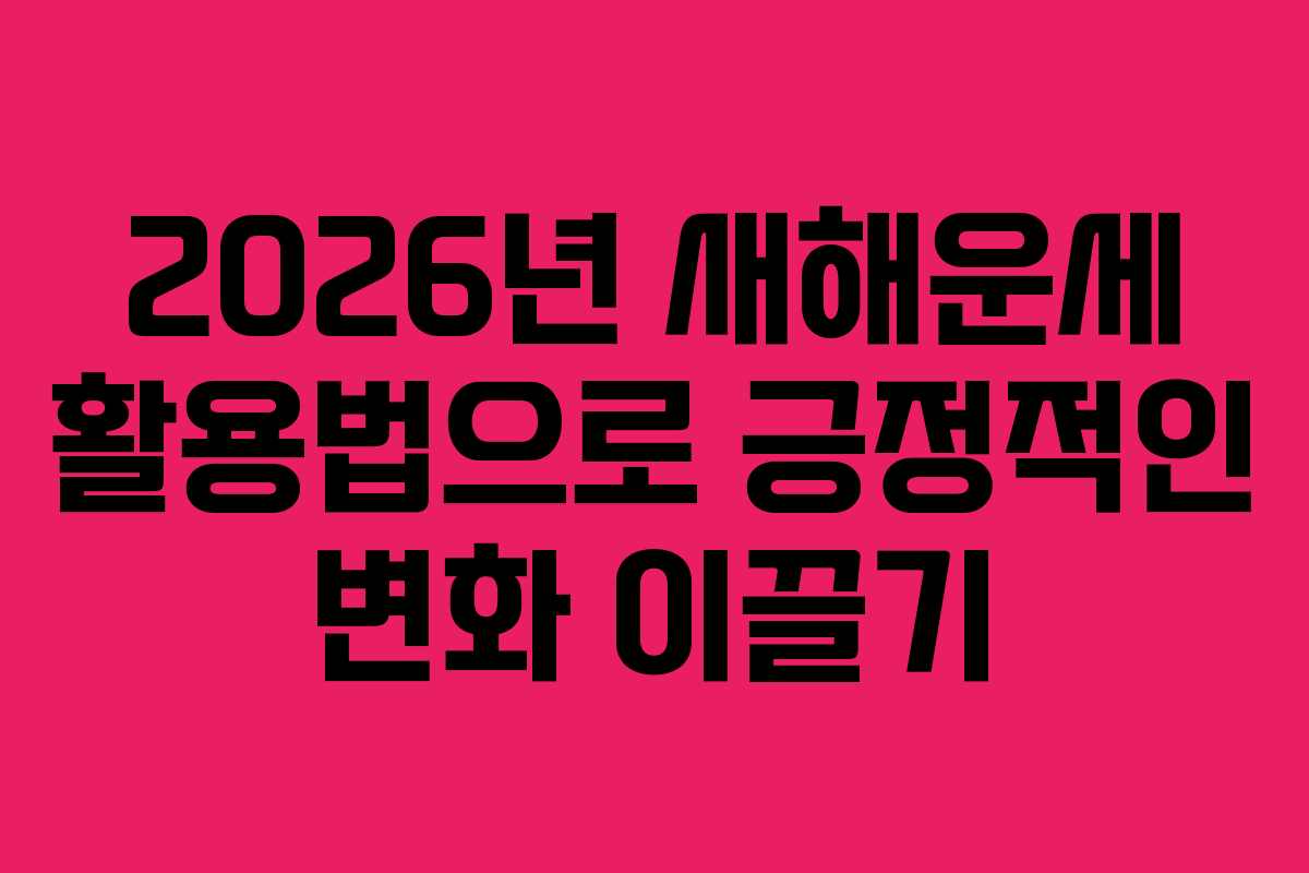 2026년 새해운세 활용법으로 긍정적인 변화 이끌기