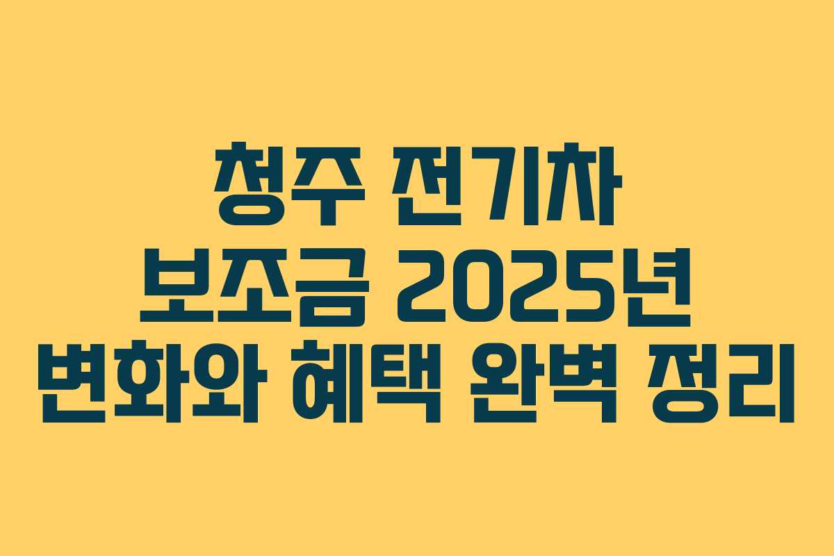 청주 전기차 보조금 2025년 변화와 혜택 완벽 정리