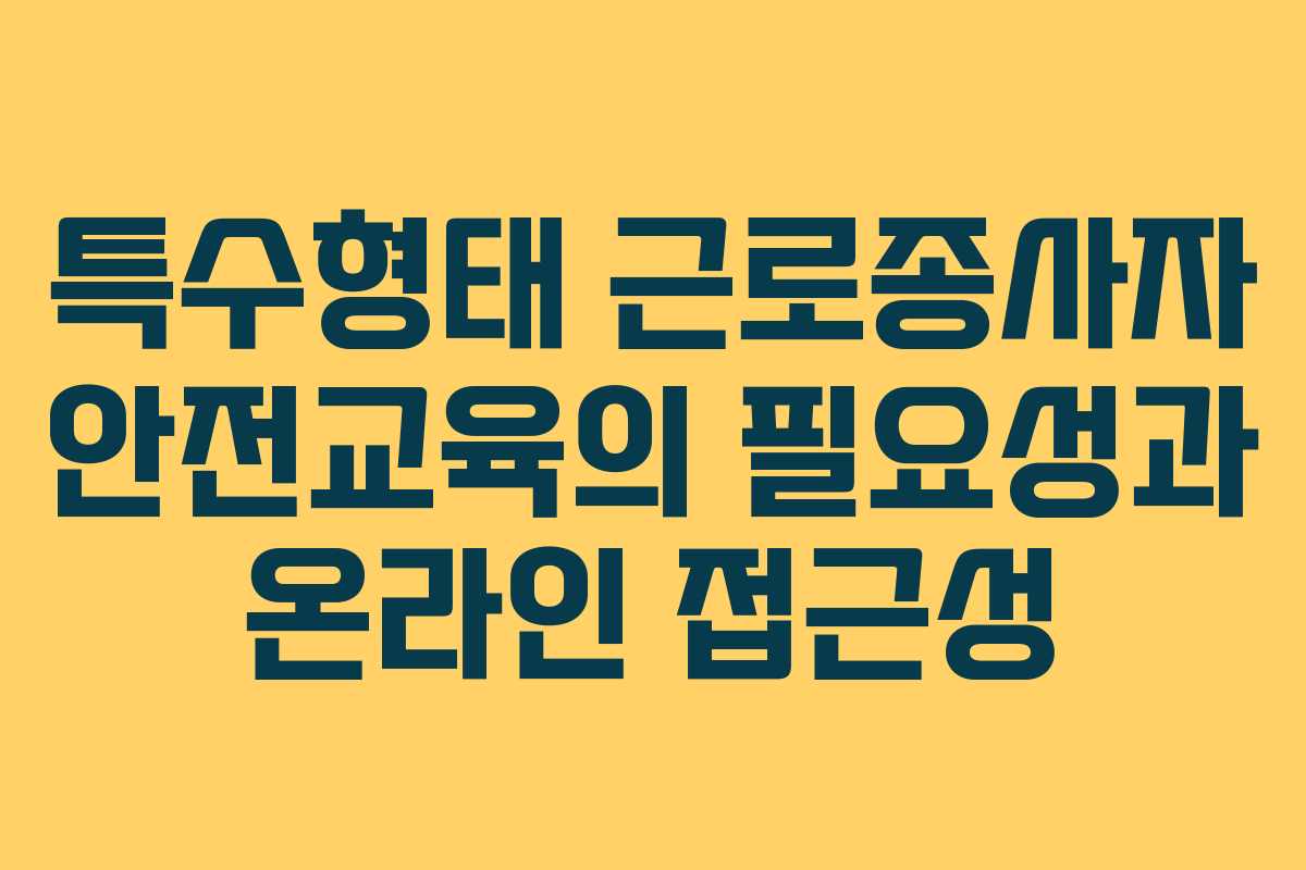 특수형태 근로종사자 안전교육의 필요성과 온라인 접근성