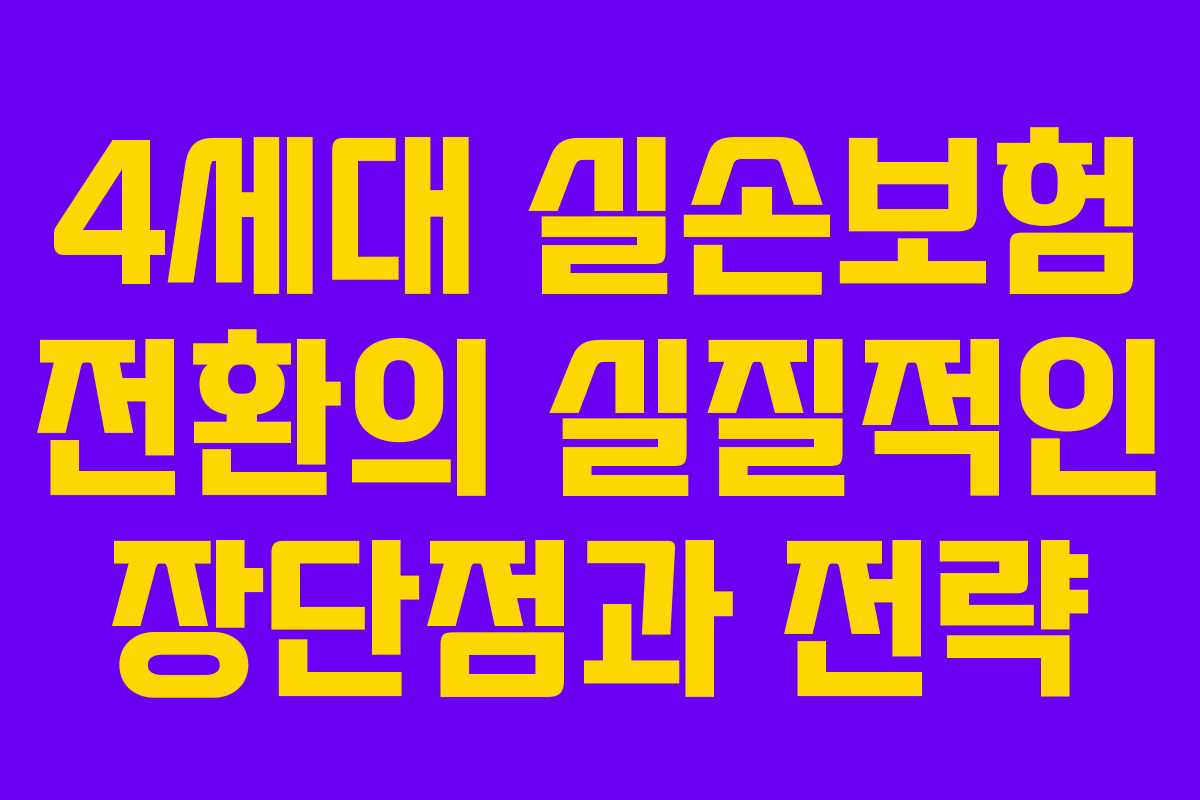 4세대 실손보험 전환의 실질적인 장단점과 전략