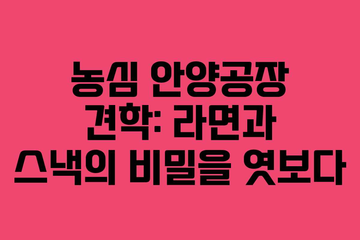 농심 안양공장 견학: 라면과 스낵의 비밀을 엿보다