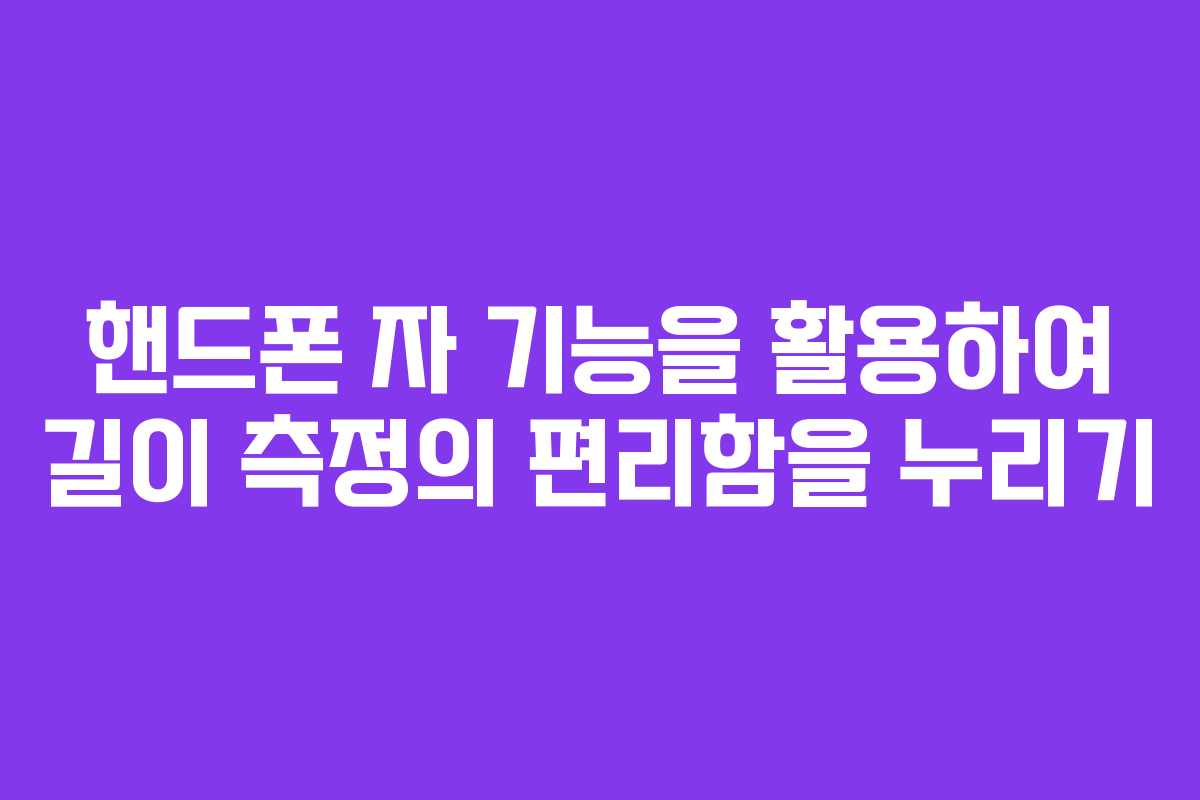 핸드폰 자 기능을 활용하여 길이 측정의 편리함을 누리기