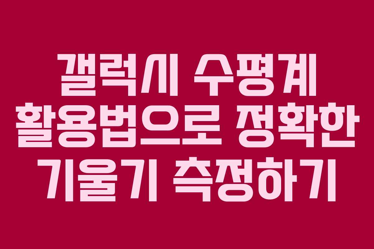 갤럭시 수평계 활용법으로 정확한 기울기 측정하기