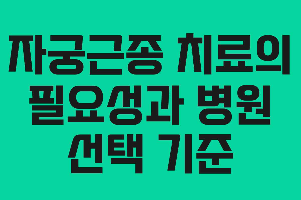 자궁근종 치료의 필요성과 병원 선택 기준