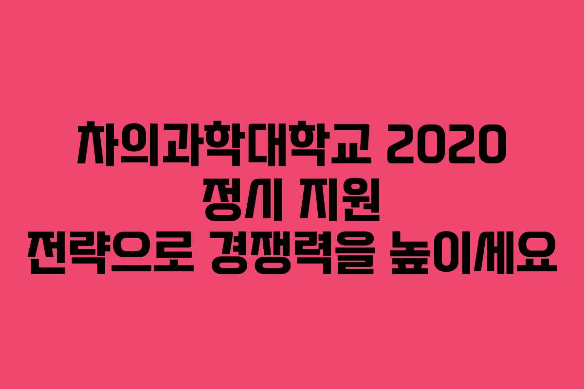 차의과학대학교 2020 정시 지원 전략으로 경쟁력을 높이세요