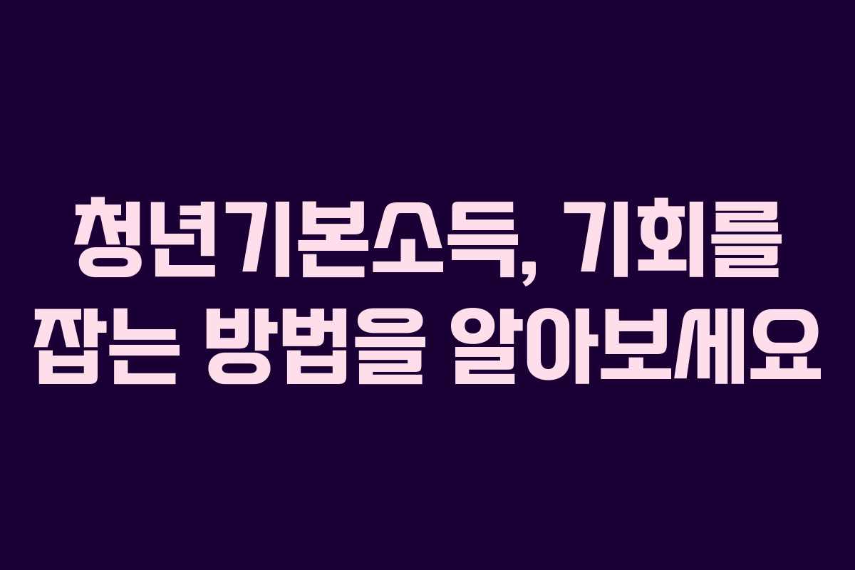 청년기본소득, 기회를 잡는 방법을 알아보세요