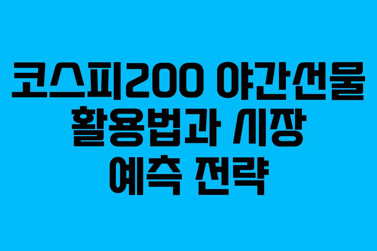 코스피200 야간선물 활용법과 시장 예측 전략