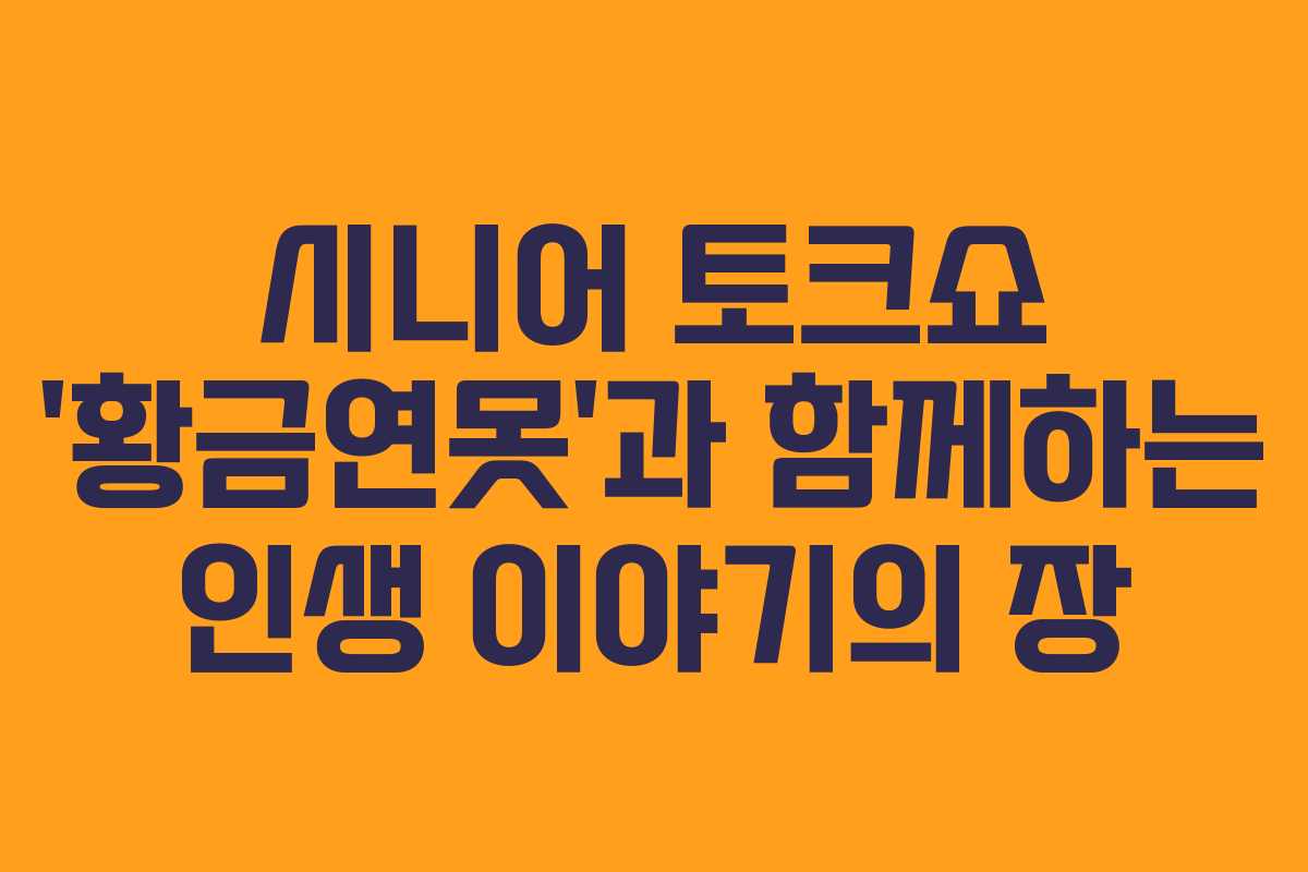 시니어 토크쇼 ‘황금연못’과 함께하는 인생 이야기의 장