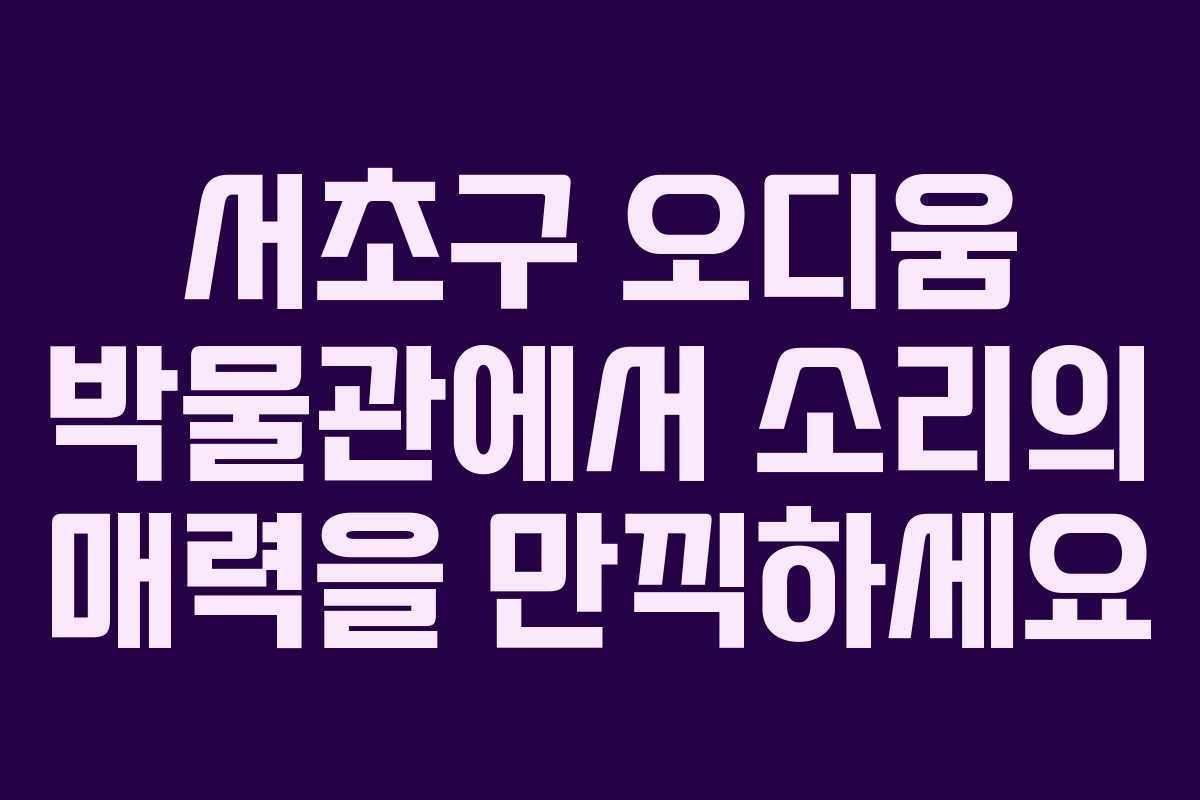 서초구 오디움 박물관에서 소리의 매력을 만끽하세요