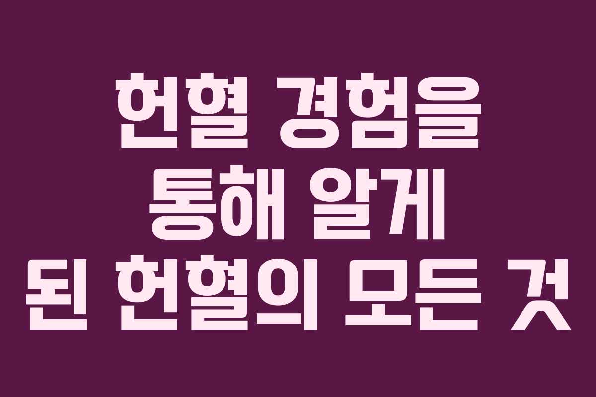 헌혈 경험을 통해 알게 된 헌혈의 모든 것