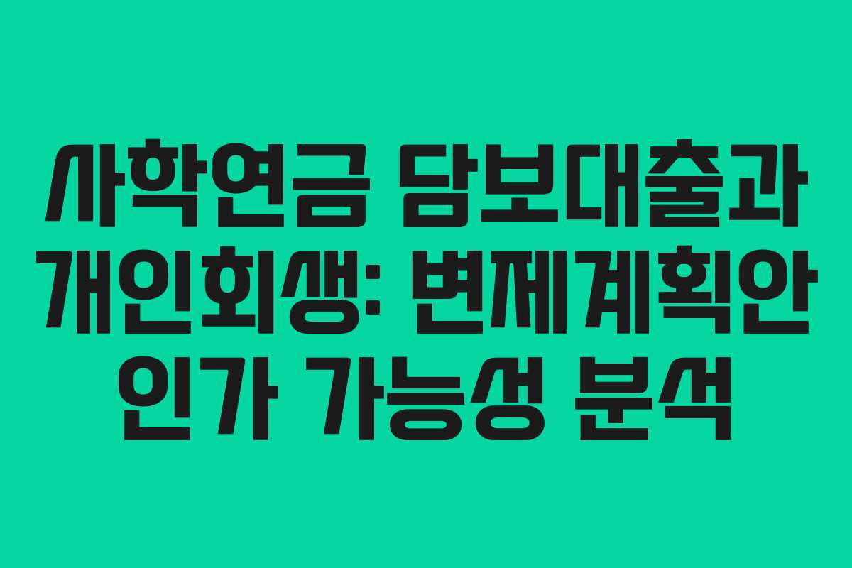 사학연금 담보대출과 개인회생: 변제계획안 인가 가능성 분석
