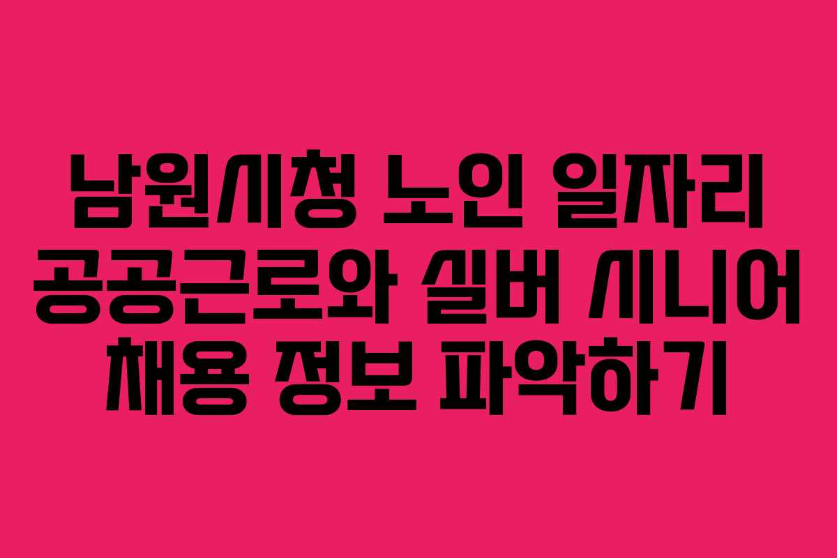 남원시청 노인 일자리 공공근로와 실버 시니어 채용 정보 파악하기