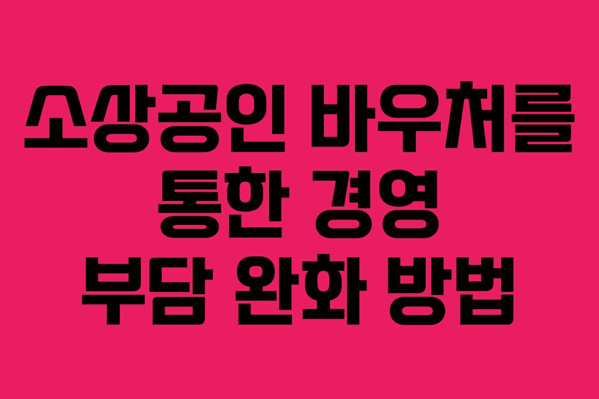 소상공인 바우처를 통한 경영 부담 완화 방법