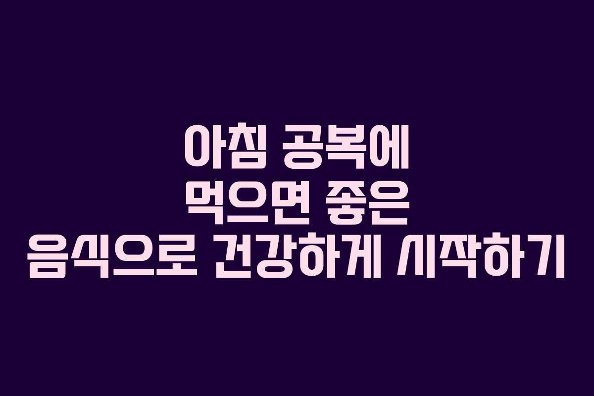 아침 공복에 먹으면 좋은 음식으로 건강하게 시작하기