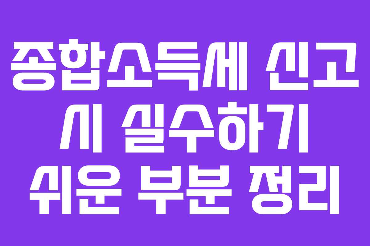 종합소득세 신고 시 실수하기 쉬운 부분 정리