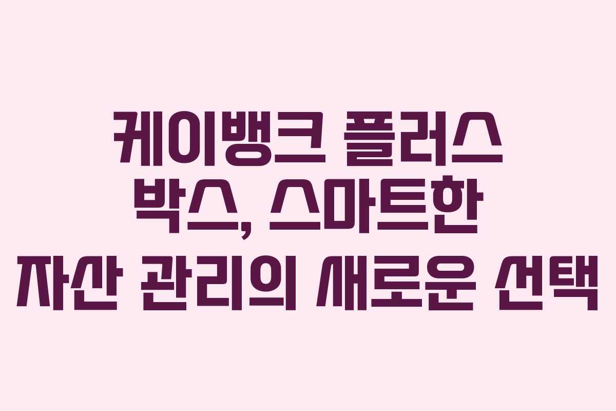케이뱅크 플러스 박스, 스마트한 자산 관리의 새로운 선택
