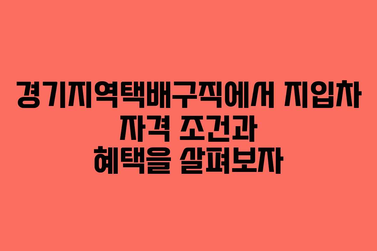 경기지역택배구직에서 지입차 자격 조건과 혜택을 살펴보자