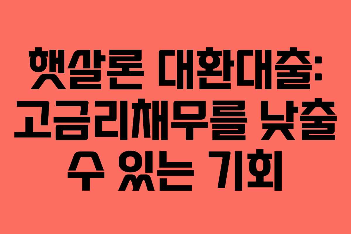 햇살론 대환대출: 고금리채무를 낮출 수 있는 기회